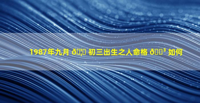 1987年九月 🦄 初三出生之人命格 🌳 如何